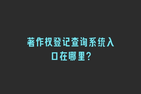 著作权登记查询系统入口在哪里？