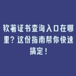 软著证书查询入口在哪里？这份指南帮你快速搞定！