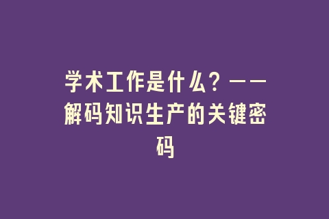 学术工作是什么？——解码知识生产的关键密码