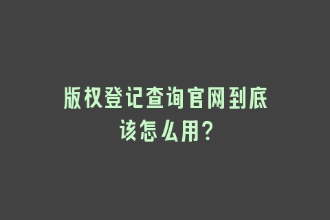 版权登记查询官网到底该怎么用？