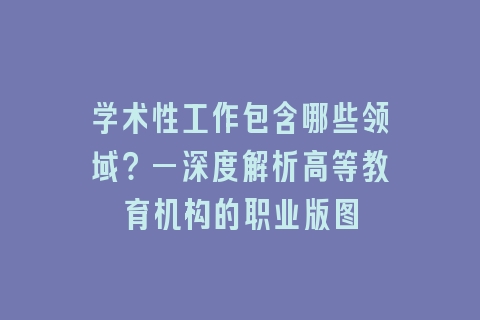 学术性工作包含哪些领域？—深度解析高等教育机构的职业版图