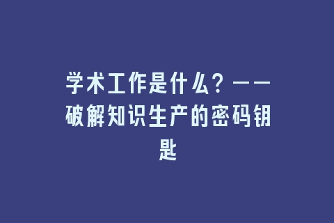 学术工作是什么？——破解知识生产的密码钥匙