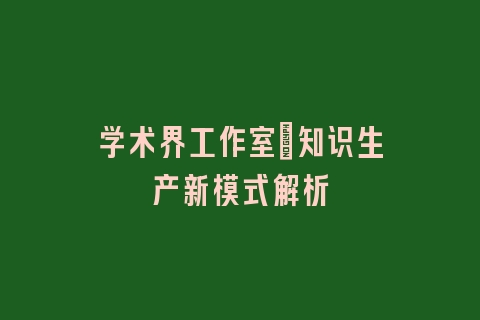 学术界工作室：知识生产新模式解析