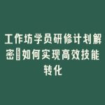 工作坊学员研修计划解密_如何实现高效技能转化