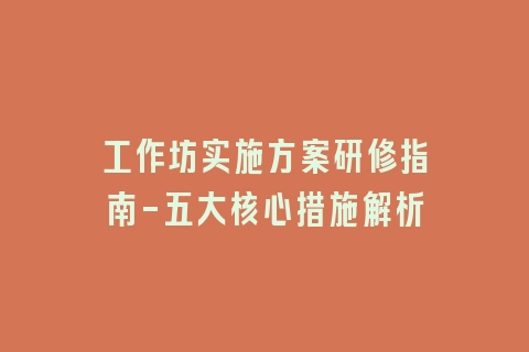 工作坊实施方案研修指南-五大核心措施解析