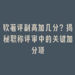 软著评副高加几分？揭秘职称评审中的关键加分项