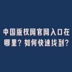中国版权网官网入口在哪里？如何快速找到？