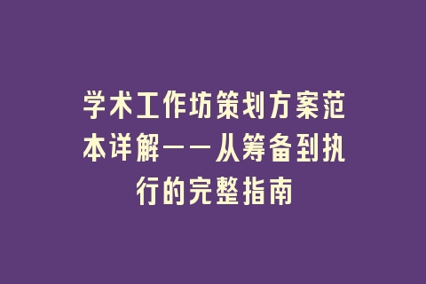 学术工作坊策划方案范本详解——从筹备到执行的完整指南