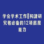 学会学术工作｜构建研究者必备的12项底层能力