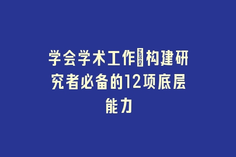 学会学术工作｜构建研究者必备的12项底层能力