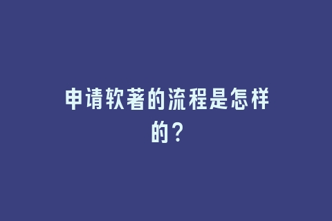 申请软著的流程是怎样的？