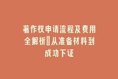 著作权申请流程及费用全解析：从准备材料到成功下证