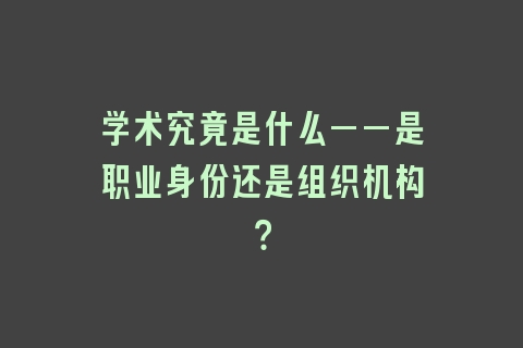 学术究竟是什么——是职业身份还是组织机构？