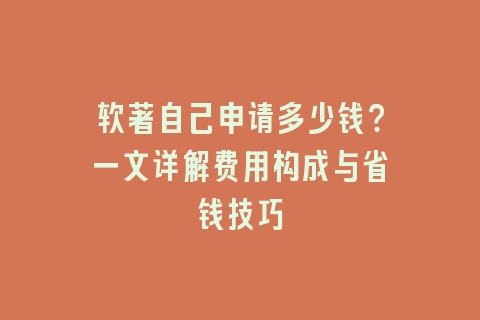 软著自己申请多少钱？一文详解费用构成与省钱技巧