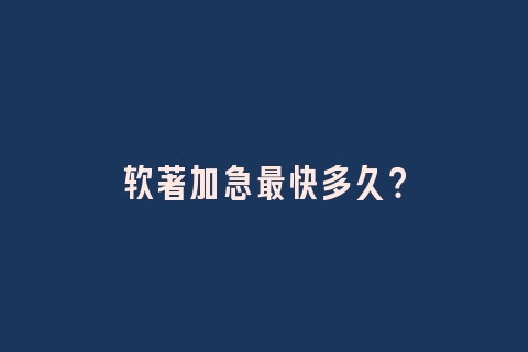 软著加急最快多久？