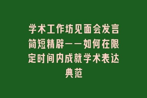 学术工作坊见面会发言简短精辟——如何在限定时间内成就学术表达典范