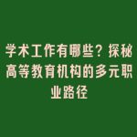学术工作有哪些？探秘高等教育机构的多元职业路径