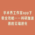 学术界工作室app下载全攻略——科研加速器的云端进化