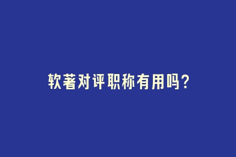 软著对评职称有用吗？