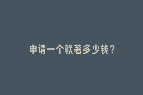 申请一个软著多少钱？