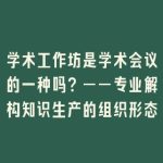 学术工作坊是学术会议的一种吗？——专业解构知识生产的组织形态