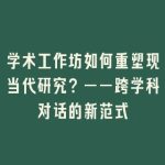 学术工作坊如何重塑现当代研究？——跨学科对话的新范式