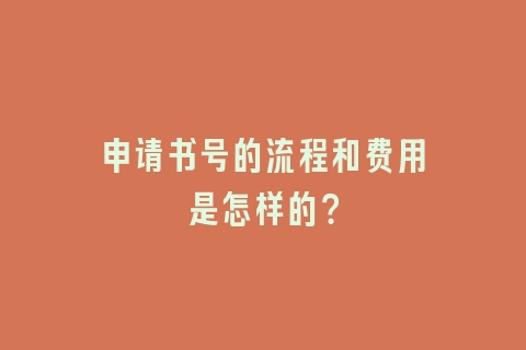 申请书号的流程和费用是怎样的？
