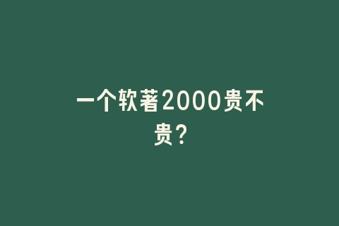 一个软著2000贵不贵？