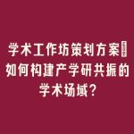 学术工作坊策划方案_如何构建产学研共振的学术场域？