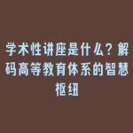 学术性讲座是什么？解码高等教育体系的智慧枢纽