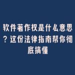 软件著作权是什么意思？这份法律指南帮你彻底搞懂