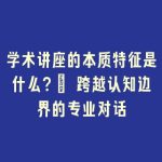 学术讲座的本质特征是什么？| 跨越认知边界的专业对话