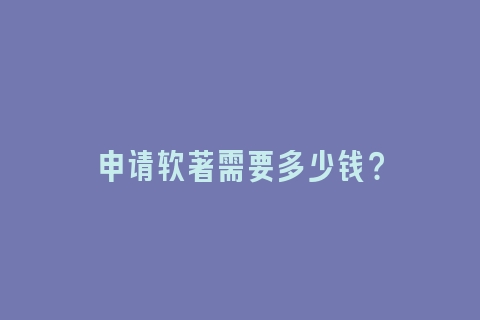申请软著需要多少钱？