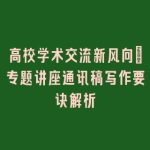 高校学术交流新风向_专题讲座通讯稿写作要诀解析