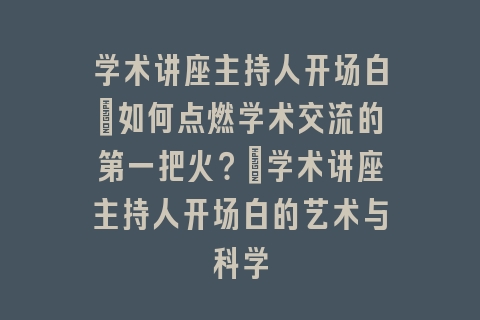学术讲座主持人开场白_如何点燃学术交流的第一把火？｜学术讲座主持人开场白的艺术与科学