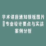 学术讲座通知模板图片_专业设计要点与实战案例分析