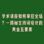 学术讲座如何掌控全场？—揭秘主持词设计的黄金五要素