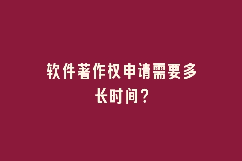 软件著作权申请需要多长时间？