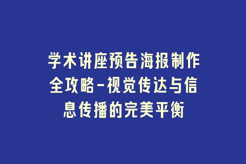 学术讲座预告海报制作全攻略-视觉传达与信息传播的完美平衡