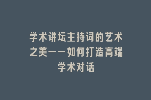 学术讲坛主持词的艺术之美——如何打造高端学术对话