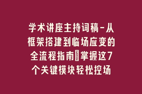 学术讲座主持词稿-从框架搭建到临场应变的全流程指南｜掌握这7个关键模块轻松控场