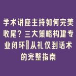 学术讲座主持如何完美收尾？三大策略构建专业闭环_从礼仪到话术的完整指南