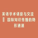 英语学术讲座与交流 | 国际知识传播的隐形通道