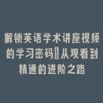 解锁英语学术讲座视频的学习密码_从观看到精通的进阶之路