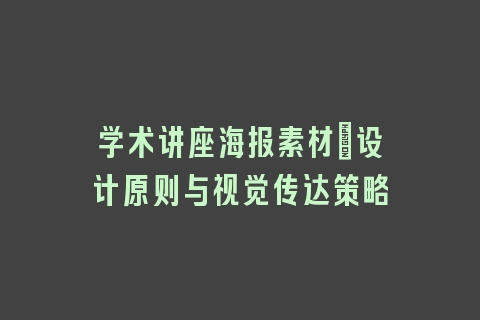 学术讲座海报素材：设计原则与视觉传达策略