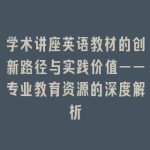 学术讲座英语教材的创新路径与实践价值——专业教育资源的深度解析