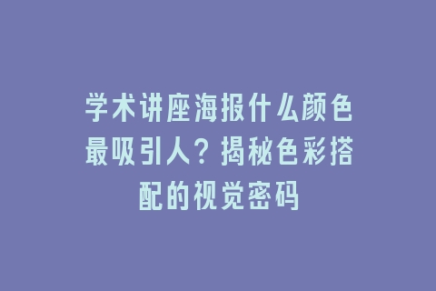 学术讲座海报什么颜色最吸引人？揭秘色彩搭配的视觉密码