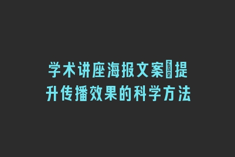学术讲座海报文案_提升传播效果的科学方法