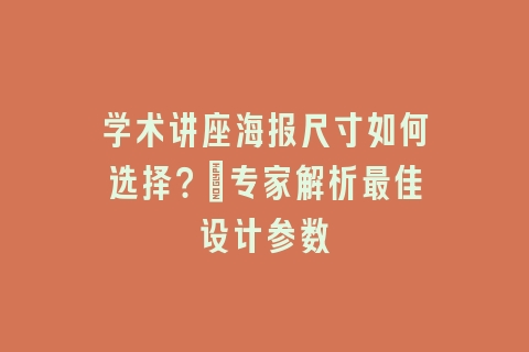 学术讲座海报尺寸如何选择？_专家解析最佳设计参数