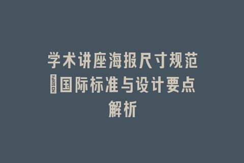 学术讲座海报尺寸规范：国际标准与设计要点解析